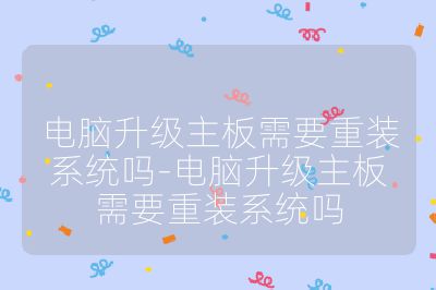 電腦升級主板需要重裝系統嗎-電腦升級主板需要重裝系統嗎