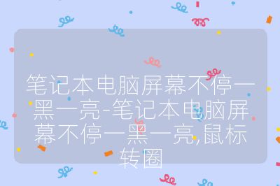 筆記本電腦屏幕不停一黑一亮-筆記本電腦屏幕不停一黑一亮,鼠標轉圈