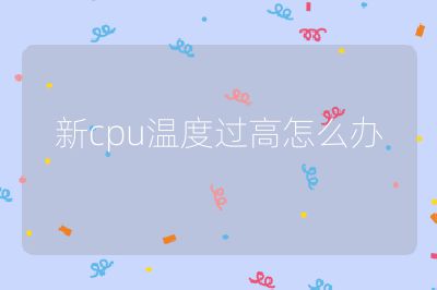 新cpu溫度過高怎么辦