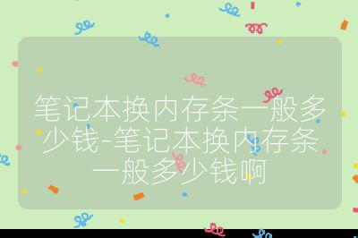 筆記本換內存條一般多少錢-筆記本換內存條一般多少錢啊