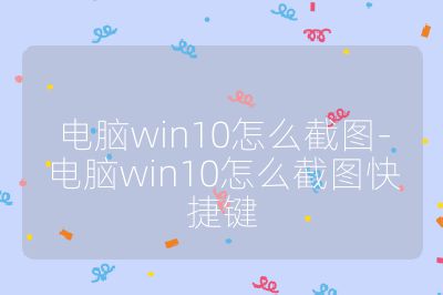電腦win10怎么截圖-電腦win10怎么截圖快捷鍵