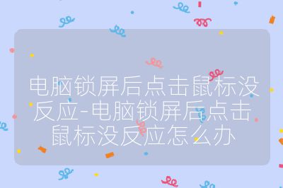 電腦鎖屏后點擊鼠標沒反應-電腦鎖屏后點擊鼠標沒反應怎么辦