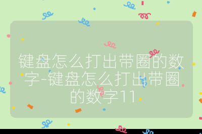 鍵盤怎么打出帶圈的數(shù)字-鍵盤怎么打出帶圈的數(shù)字11