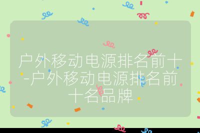 戶外移動電源排名前十-戶外移動電源排名前十名品牌