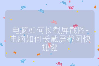 電腦如何長截屏截圖-電腦如何長截屏截圖快捷鍵