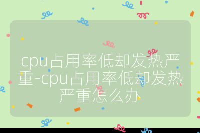cpu占用率低卻發熱嚴重-cpu占用率低卻發熱嚴重怎么辦