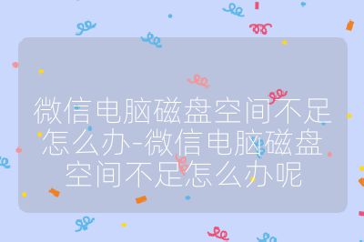 微信電腦磁盤空間不足怎么辦-微信電腦磁盤空間不足怎么辦呢