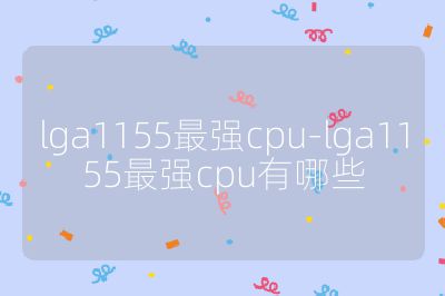 lga1155最強cpu-lga1155最強cpu有哪些