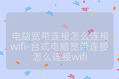 電腦寬帶連接怎么連接wifi-臺式電腦寬帶連接怎么連接wifi
