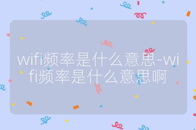 wifi頻率是什么意思-wifi頻率是什么意思啊