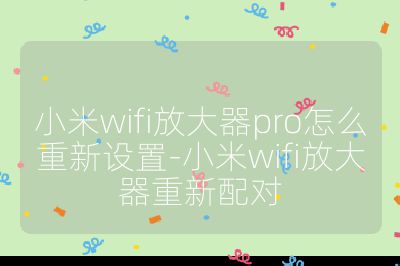 小米wifi放大器pro怎么重新設(shè)置-小米wifi放大器重新配對(duì)
