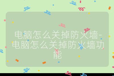 電腦怎么關掉防火墻-電腦怎么關掉防火墻功能