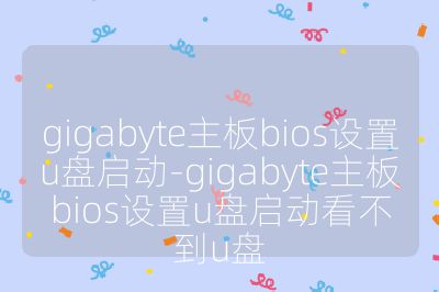 gigabyte主板bios設置u盤啟動-gigabyte主板bios設置u盤啟動看不到u盤