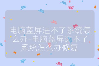 電腦藍屏進不了系統怎么辦-電腦藍屏進不了系統怎么辦修復