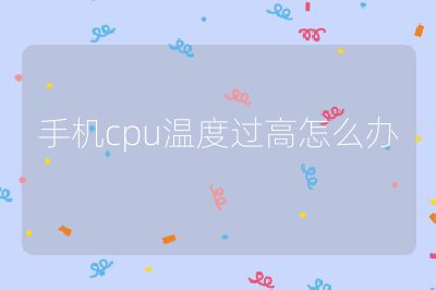 手機cpu溫度過高怎么辦