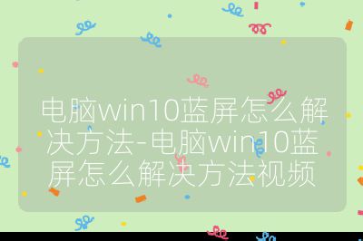 電腦win10藍屏怎么解決方法-電腦win10藍屏怎么解決方法視頻