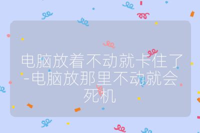 電腦放著不動就卡住了-電腦放那里不動就會死機