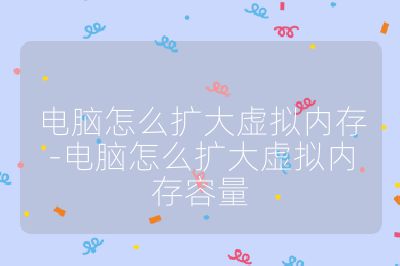 電腦怎么擴大虛擬內存-電腦怎么擴大虛擬內存容量