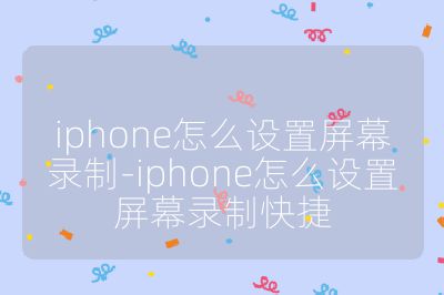 iphone怎么設置屏幕錄制-iphone怎么設置屏幕錄制快捷