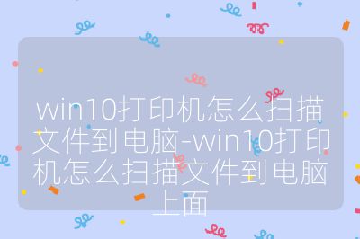 win10打印機怎么掃描文件到電腦-win10打印機怎么掃描文件到電腦上面