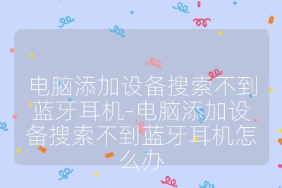 電腦添加設備搜索不到藍牙耳機-電腦添加設備搜索不到藍牙耳機怎么辦