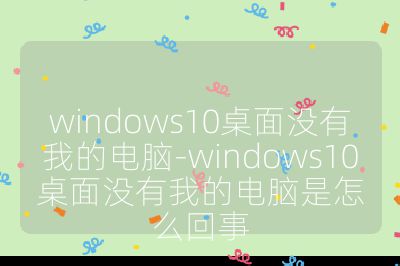 windows10桌面沒有我的電腦-windows10桌面沒有我的電腦是怎么回事