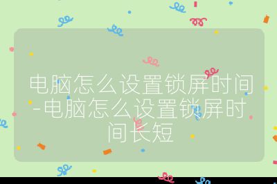 電腦怎么設置鎖屏時間-電腦怎么設置鎖屏時間長短