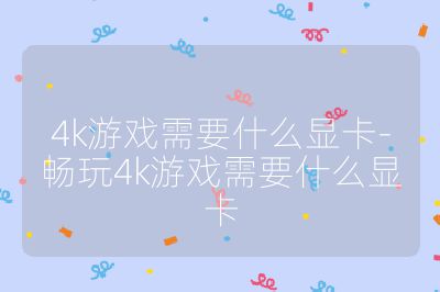 4k游戲需要什么顯卡-暢玩4k游戲需要什么顯卡