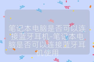 筆記本電腦是否可以連接藍牙耳機-筆記本電腦是否可以連接藍牙耳機使用