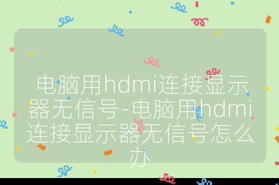 電腦用hdmi連接顯示器無信號-電腦用hdmi連接顯示器無信號怎么辦