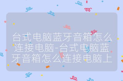 臺式電腦藍牙音箱怎么連接電腦-臺式電腦藍牙音箱怎么連接電腦上