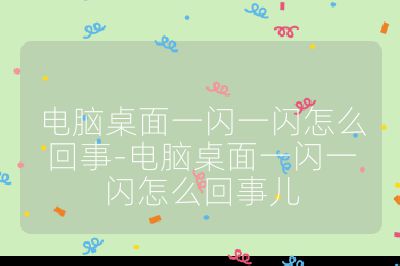 電腦桌面一閃一閃怎么回事-電腦桌面一閃一閃怎么回事兒