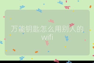 萬能鑰匙怎么用別人的wifi