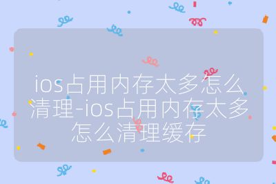 ios占用內存太多怎么清理-ios占用內存太多怎么清理緩存