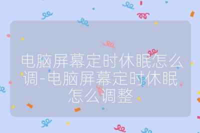 電腦屏幕定時休眠怎么調-電腦屏幕定時休眠怎么調整