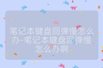 筆記本鍵盤回彈慢怎么辦-筆記本鍵盤回彈慢怎么辦啊