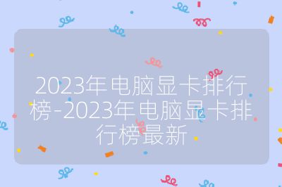 2023年電腦顯卡排行榜-2023年電腦顯卡排行榜最新