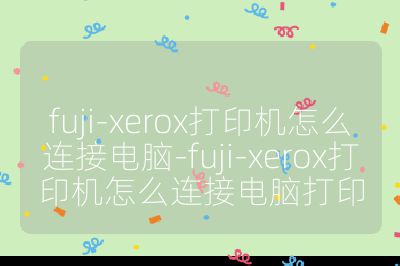 fuji-xerox打印機怎么連接電腦-fuji-xerox打印機怎么連接電腦打印
