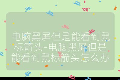 電腦黑屏但是能看到鼠標箭頭-電腦黑屏但是能看到鼠標箭頭怎么辦