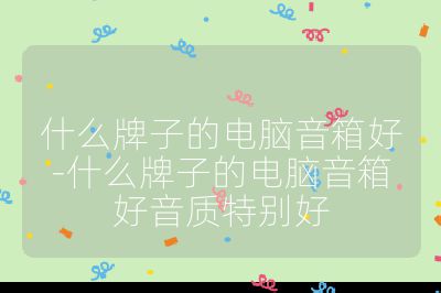 什么牌子的電腦音箱好-什么牌子的電腦音箱好音質(zhì)特別好