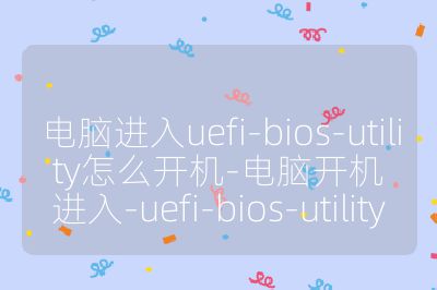 電腦進入uefi-bios-utility怎么開機-電腦開機進入-uefi-bios-utility