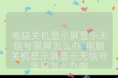 電腦關機顯示屏顯示無信號黑屏怎么辦-電腦關機顯示屏顯示無信號黑屏怎么辦啊
