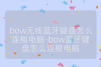 bow無線藍牙鍵盤怎么連接電腦-bow藍牙鍵盤怎么連接電腦