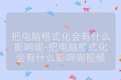 把電腦格式化會有什么影響呢-把電腦格式化會有什么影響呢視頻