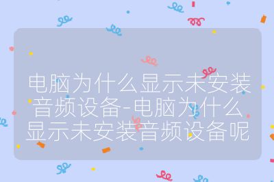 電腦為什么顯示未安裝音頻設備-電腦為什么顯示未安裝音頻設備呢