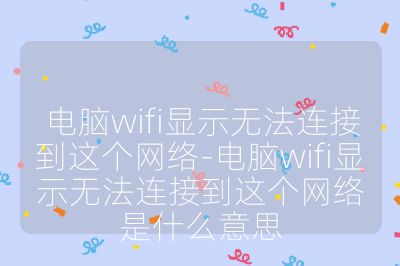 電腦wifi顯示無法連接到這個網絡-電腦wifi顯示無法連接到這個網絡是什么意思