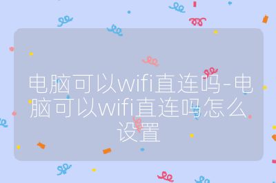 電腦可以wifi直連嗎-電腦可以wifi直連嗎怎么設(shè)置