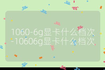1060-6g顯卡什么檔次-10606g顯卡什么檔次