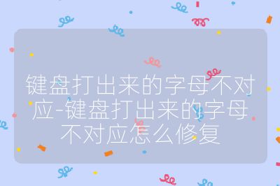 鍵盤打出來的字母不對(duì)應(yīng)-鍵盤打出來的字母不對(duì)應(yīng)怎么修復(fù)