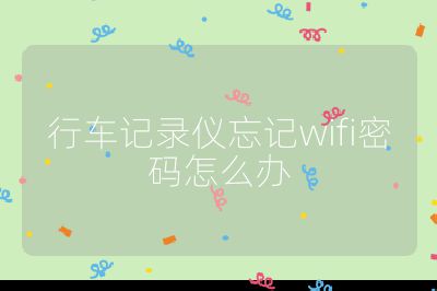 行車記錄儀忘記wifi密碼怎么辦